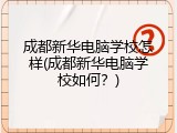 成都新华电脑学校怎样(成都新华电脑学校如何？)