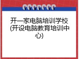 开一家电脑培训学校(开设电脑教育培训中心)