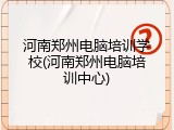 河南郑州电脑培训学校(河南郑州电脑培训中心)