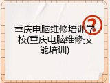重庆电脑维修培训学校(重庆电脑维修技能培训)