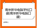 南京新华电脑学校口碑(南京新华电脑口碑)