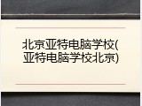 北京亚特电脑学校(亚特电脑学校北京)