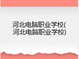 河北电脑职业学校(河北电脑职业学校)