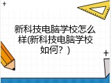 新科技电脑学校怎么样(新科技电脑学校如何？)