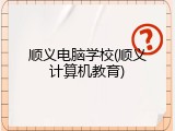 顺义电脑学校(顺义计算机教育)