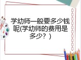 学幼师一般要多少钱呢(学幼师的费用是多少？)