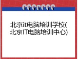 北京it电脑培训学校(北京IT电脑培训中心)