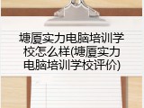 塘厦实力电脑培训学校怎么样(塘厦实力电脑培训学校评价)