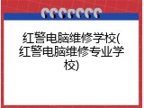 红警电脑维修学校(红警电脑维修专业学校)