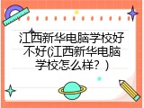 江西新华电脑学校好不好(江西新华电脑学校怎么样？)