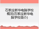 石家庄新华电脑学校 概况(石家庄新华电脑学校简介)