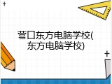 营口东方电脑学校(东方电脑学校)
