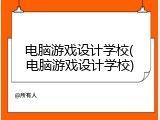 电脑游戏设计学校(电脑游戏设计学校)