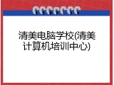 清美电脑学校(清美计算机培训中心)