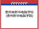 贵州省新华电脑学校(贵州新华电脑学院)
