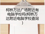 柯桥万达广场附近有电脑学校吗(柯桥万达附近电脑学校查询)