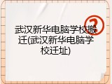 武汉新华电脑学校搬迁(武汉新华电脑学校迁址)