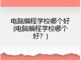 电脑编程学校哪个好(电脑编程学校哪个好？)