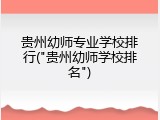 贵州幼师专业学校排行("贵州幼师学校排名")