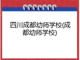 四川成都幼师学校(成都幼师学校)