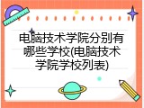 电脑技术学院分别有哪些学校(电脑技术学院学校列表)