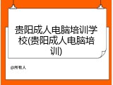 贵阳成人电脑培训学校(贵阳成人电脑培训)