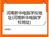 河南新华电脑学校地址(河南新华电脑学校地址)