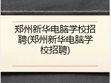 郑州新华电脑学校招聘(郑州新华电脑学校招聘)