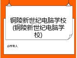 铜陵新世纪电脑学校(铜陵新世纪电脑学校)
