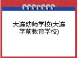 大连幼师学校(大连学前教育学校)
