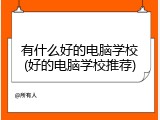 有什么好的电脑学校(好的电脑学校推荐)