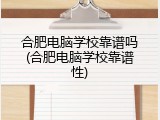 合肥电脑学校靠谱吗(合肥电脑学校靠谱性)