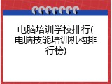 电脑培训学校排行(电脑技能培训机构排行榜)