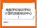电脑学校培训学校(计算机技能培训中心)
