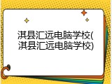 淇县汇远电脑学校(淇县汇远电脑学校)