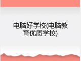 电脑好学校(电脑教育优质学校)