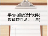 学校电脑设计软件(教育软件设计工具)