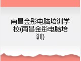 南昌金彤电脑培训学校(南昌金彤电脑培训)