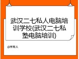 武汉二七私人电脑培训学校(武汉二七私塾电脑培训)