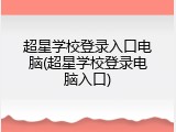 超星学校登录入口电脑(超星学校登录电脑入口)