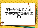 学校办公电脑培训(学校电脑技能提升课程)