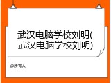 武汉电脑学校刘明(武汉电脑学校刘明)