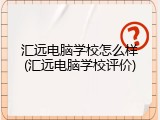 汇远电脑学校怎么样(汇远电脑学校评价)