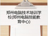 郑州电脑技术培训学校(郑州电脑技能教育中心)