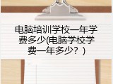 电脑培训学校一年学费多少(电脑学校学费一年多少？)