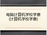 电脑计算机学校学费(计算机学校学费)