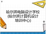 哈尔滨电脑设计学校(哈尔滨计算机设计培训中心)
