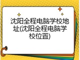 沈阳全程电脑学校地址(沈阳全程电脑学校位置)