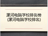 漯河电脑学校排名榜(漯河电脑学校排名)