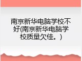 南京新华电脑学校不好(南京新华电脑学校质量欠佳。)